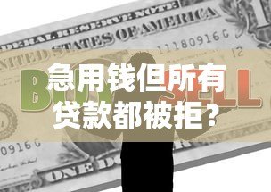 急用钱但所有贷款都被拒?8个真实解决办法帮你渡过难关 急用钱但所有贷款都被拒?8个真实解决办法帮你渡过难关