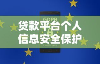 贷款平台个人信息安全保护全攻略 贷款平台个人信息安全保护全攻略