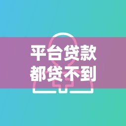 平台贷款都贷不到吗?知乎用户真实经验与解决方案解析 平台贷款都贷不到吗?知乎用户真实经验与解决方案解析