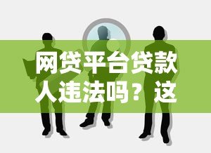 网贷平台贷款人违法吗?这5种情况需警惕 网贷平台贷款人违法吗?这5种情况需警惕