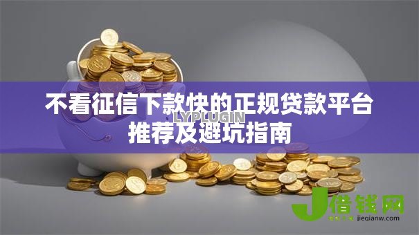 不看征信下款快的正规贷款平台推荐及避坑指南 不看征信下款快的正规贷款平台推荐及避坑指南