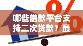 哪些借款平台支持二次贷款?最新推荐及申请攻略 哪些借款平台支持二次贷款?最新推荐及申请攻略