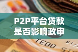 P2P平台贷款是否影响政审?关键看这几点 P2P平台贷款是否影响政审?关键看这几点