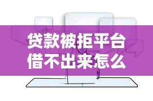贷款被拒平台借不出来怎么办?5个实用解决方法 贷款被拒平台借不出来怎么办?5个实用解决方法