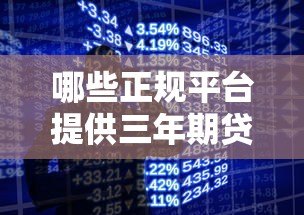 哪些正规平台提供三年期贷款?全面解析三年贷款产品 哪些正规平台提供三年期贷款?全面解析三年贷款产品