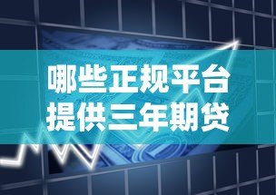哪些正规平台提供三年期贷款?全面解析三年贷款产品 哪些正规平台提供三年期贷款?全面解析三年贷款产品