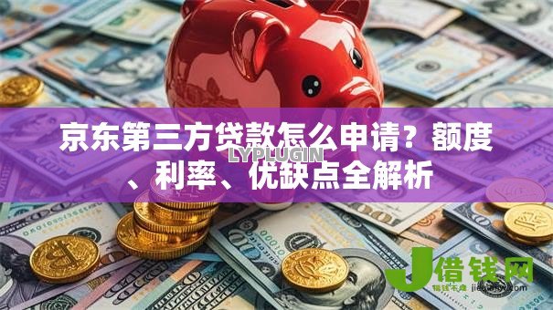 京东第三方贷款怎么申请?额度、利率、优缺点全解析 京东第三方贷款怎么申请?额度、利率、优缺点全解析