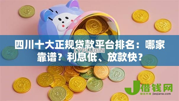 四川十大正规贷款平台排名:哪家靠谱?利息低、放款快? 四川十大正规贷款平台排名:哪家靠谱?利息低、放款快?