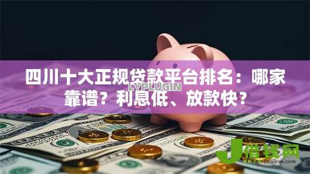 四川十大正规贷款平台排名:哪家靠谱?利息低、放款快? 四川十大正规贷款平台排名:哪家靠谱?利息低、放款快?