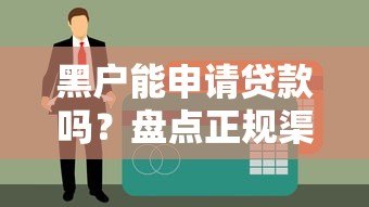 黑户能申请贷款吗?盘点正规渠道与防骗技巧 黑户能申请贷款吗?盘点正规渠道与防骗技巧