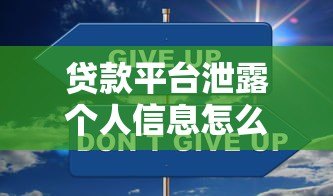 贷款平台泄露个人信息怎么办?5招教你紧急应对 贷款平台泄露个人信息怎么办?5招教你紧急应对