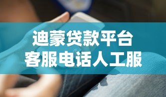 迪蒙贷款平台客服电话人工服务指南:快速接通、问题解决与使用技巧 迪蒙贷款平台客服电话人工服务指南:快速接通、问题解决与使用技巧