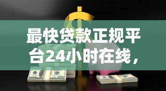 最快贷款正规平台24小时在线,急用钱必看攻略! 最快贷款正规平台24小时在线,急用钱必看攻略!
