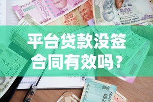 平台贷款没签合同有效吗?合法性和风险深度解析 平台贷款没签合同有效吗?合法性和风险深度解析