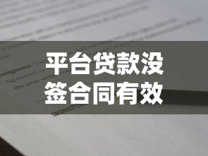 平台贷款没签合同有效吗?合法性和风险深度解析 平台贷款没签合同有效吗?合法性和风险深度解析