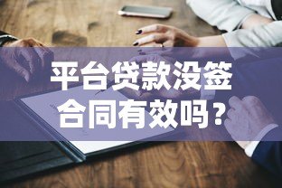 平台贷款没签合同有效吗?合法性和风险深度解析 平台贷款没签合同有效吗?合法性和风险深度解析
