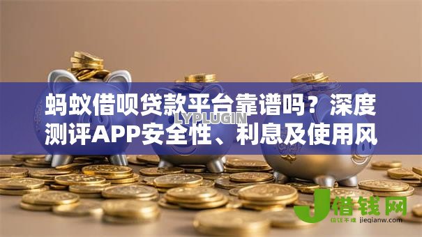 蚂蚁借呗贷款平台靠谱吗?深度测评APP安全性、利息及使用风险 蚂蚁借呗贷款平台靠谱吗?深度测评APP安全性、利息及使用风险