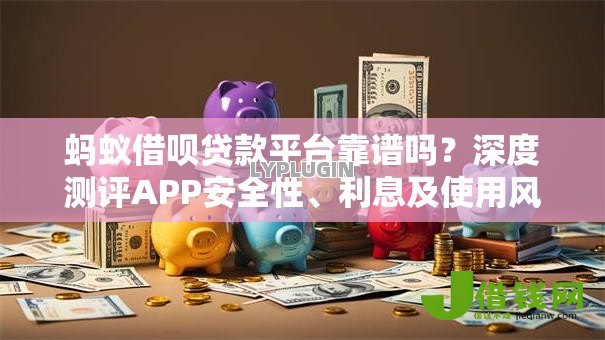 蚂蚁借呗贷款平台靠谱吗?深度测评APP安全性、利息及使用风险 蚂蚁借呗贷款平台靠谱吗?深度测评APP安全性、利息及使用风险