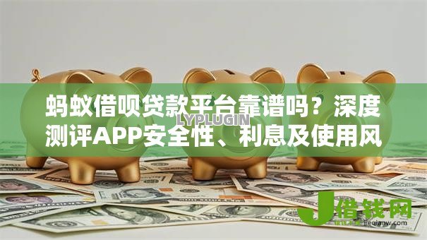 蚂蚁借呗贷款平台靠谱吗?深度测评APP安全性、利息及使用风险 蚂蚁借呗贷款平台靠谱吗?深度测评APP安全性、利息及使用风险