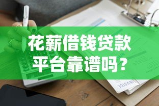 花薪借钱贷款平台靠谱吗?真实评测与使用体验分享 花薪借钱贷款平台靠谱吗?真实评测与使用体验分享