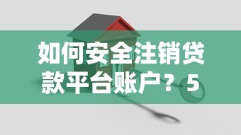 如何安全注销贷款平台账户?5个步骤教你彻底解除绑定 如何安全注销贷款平台账户?5个步骤教你彻底解除绑定