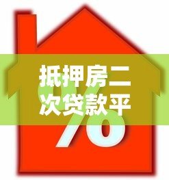 抵押房二次贷款平台如何选？额度高利率低是关键
