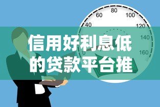 信用好利息低的贷款平台推荐:2023年正规低息借款攻略 信用好利息低的贷款平台推荐:2023年正规低息借款攻略