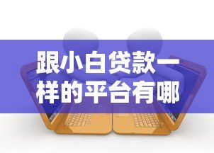 跟小白贷款一样的平台有哪些？10大低门槛借贷平台推荐