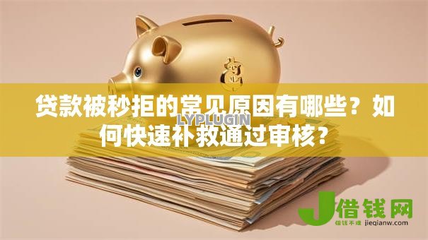贷款被秒拒的常见原因有哪些?如何快速补救通过审核? 贷款被秒拒的常见原因有哪些?如何快速补救通过审核?