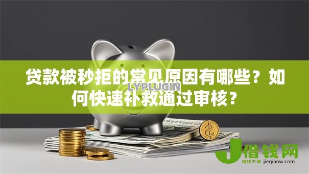 贷款被秒拒的常见原因有哪些?如何快速补救通过审核? 贷款被秒拒的常见原因有哪些?如何快速补救通过审核?