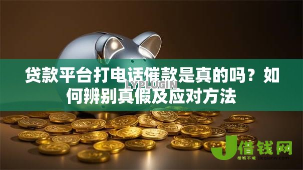 贷款平台打电话催款是真的吗？如何辨别真假及应对方法