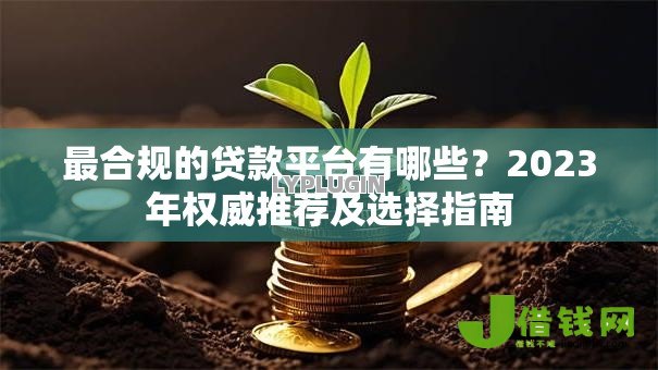 最合规的贷款平台有哪些？2023年权威推荐及选择指南