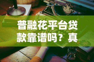 普融花平台贷款靠谱吗?真实体验与风险全解析 普融花平台贷款靠谱吗?真实体验与风险全解析