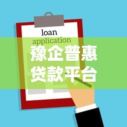 豫企普惠贷款平台官网下载指南:快速获取企业贷款资源 豫企普惠贷款平台官网下载指南:快速获取企业贷款资源