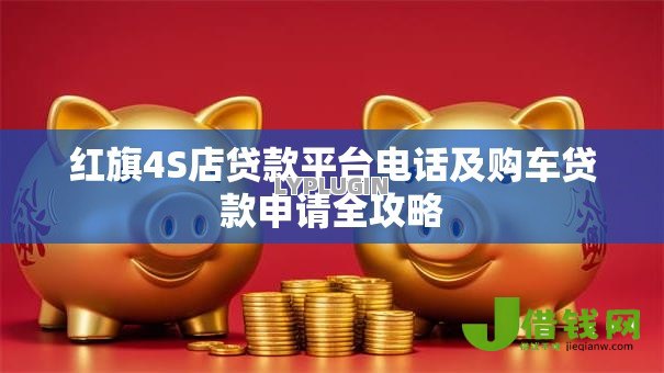 红旗4S店贷款平台电话及购车贷款申请全攻略
