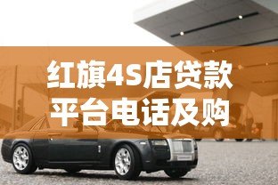 红旗4S店贷款平台电话及购车贷款申请全攻略
