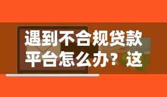 遇到不合规贷款平台怎么办？这6招教你应对风险