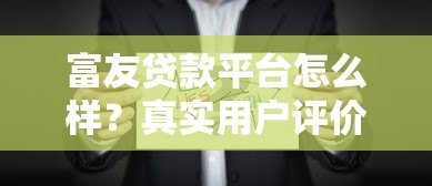 富友贷款平台怎么样?真实用户评价与全面解析 富友贷款平台怎么样?真实用户评价与全面解析