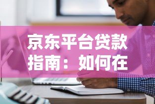 京东平台贷款指南：如何在京东申请贷款及注意事项