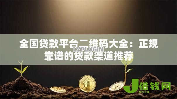 全国贷款平台二维码大全:正规靠谱的贷款渠道推荐 全国贷款平台二维码大全:正规靠谱的贷款渠道推荐