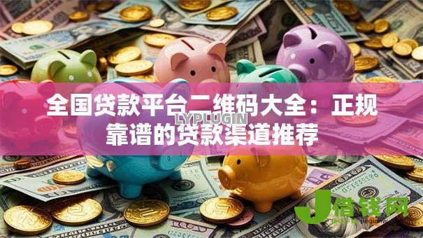 全国贷款平台二维码大全:正规靠谱的贷款渠道推荐 全国贷款平台二维码大全:正规靠谱的贷款渠道推荐