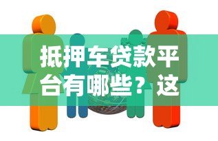 抵押车贷款平台有哪些?这10家正规机构值得选择 抵押车贷款平台有哪些?这10家正规机构值得选择