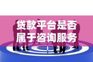 贷款平台是否属于咨询服务?行业属性与业务模式深度解析 贷款平台是否属于咨询服务?行业属性与业务模式深度解析