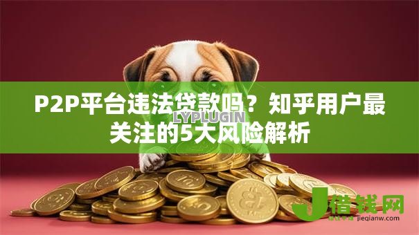 P2P平台违法贷款吗?知乎用户最关注的5大风险解析 P2P平台违法贷款吗?知乎用户最关注的5大风险解析