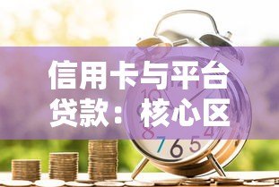 信用卡与平台贷款:核心区别与适用场景分析 信用卡与平台贷款:核心区别与适用场景分析