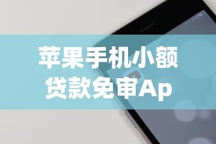 苹果手机小额贷款免审App下载指南：快速到账，轻松借款