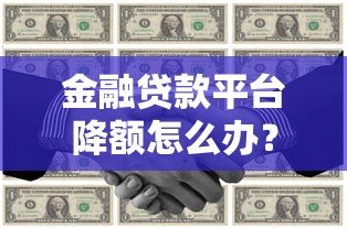 金融贷款平台降额怎么办?5大实用应对策略解决资金难题 金融贷款平台降额怎么办?5大实用应对策略解决资金难题