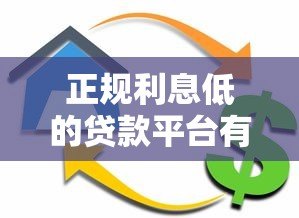 正规利息低的贷款平台有哪些?这10个靠谱选择别错过! 正规利息低的贷款平台有哪些?这10个靠谱选择别错过!