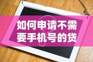如何申请不需要手机号的贷款平台?10个替代方案解析 如何申请不需要手机号的贷款平台?10个替代方案解析
