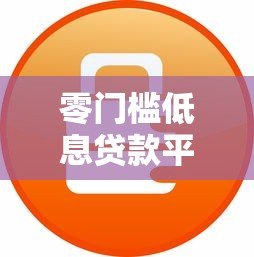 零门槛低息贷款平台推荐:快速下款无抵押 零门槛低息贷款平台推荐:快速下款无抵押